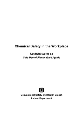 Chemical Safety in the Workplace
Guidance Notes on
Safe Use of Flammable Liquids
Occupational Safety and Health Branch
Labour Department
 
