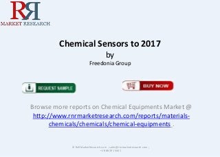 Chemical Sensors to 2017
by
Freedonia Group
Browse more reports on Chemical Equipments Market @
http://www.rnrmarketresearch.com/reports/materials-
chemicals/chemicals/chemical-equipments .
© RnRMarketResearch.com ; sales@rnrmarketresearch.com ;
+1 888 391 5441
 