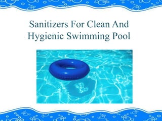 Sanitizers For Clean And
Hygienic Swimming Pool
 