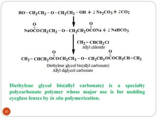 Diethylene glycol bis(allyl carbonate) is a specialty
polycarbonate polymer whose major use is for molding
eyeglass lenses by in situ polymerization.
10
 