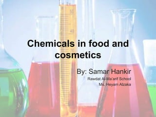 Chemicals in food and
cosmetics
By: Samar Hankir
Rawdat Al-Ma’arif School
Ms. Heyam Alzaka
 