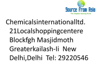 Chemicalsinternationalltd.  21Localshoppingcentere BlockfghMasjidmothGreaterkailash-Ii  New Delhi,Delhi  Tel: 29220546 