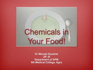 Dr Menaal Kaushal
JR- III
Department of SPM
SN Medical College, Agra
Chemicals in
Your Food!
 