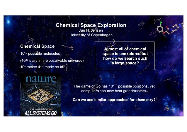 Chemical Space Exploration
Jan H. Jensen
University of Copenhagen
The game of Go has 10170 possible positions, yet
compute...