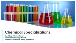 1
Chemical Specializations
Eng. Abdel Rahman Kamal
Chemical Engineering Student
Faculty of Petroleum & Mining Engineering
 