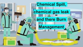 Chemical Spill,
chemical gas leak
and there Burn
Management
 