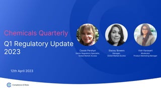 Stacey Bowers
Manager,
Global Market Access
12th April 2023
Vish Karasani
Moderator
Product Marketing Manager
Cassie Pershyn
Senior Regulatory Specialist,
Global Market Access
Chemicals Quarterly
Q1 Regulatory Update
2023
 