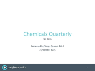 Chemicals Quarterly
Q3 2016
Presented by Stacey Bowers, MILS
26 October 2016
1
 