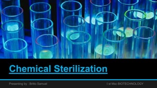 Chemical Sterilization
Presenting by : Britto Samuel I st Msc BIOTECHNOLOGY
 