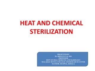 HEAT AND CHEMICAL
STERILIZATION
PRESENTED BY
Dr. SREEJAN.C.K, MDS
PROFESSOR
DEPT OF ORAL MEDICINE AND RADIOLOGY
MALABAR DENTAL COLLEGE AND RESEARCH CENTER
MANOOR, EDAPPAL, KERALA
 