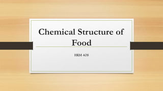 Chemical Structure of
Food
HRM 408
 