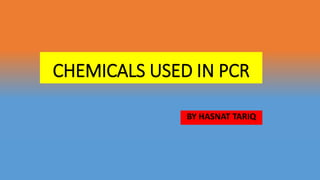 CHEMICALS USED IN PCR
BY HASNAT TARIQ
 