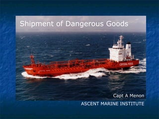 Shipment of Dangerous Goods
Capt A Menon
ASCENT MARINE INSTITUTE
 