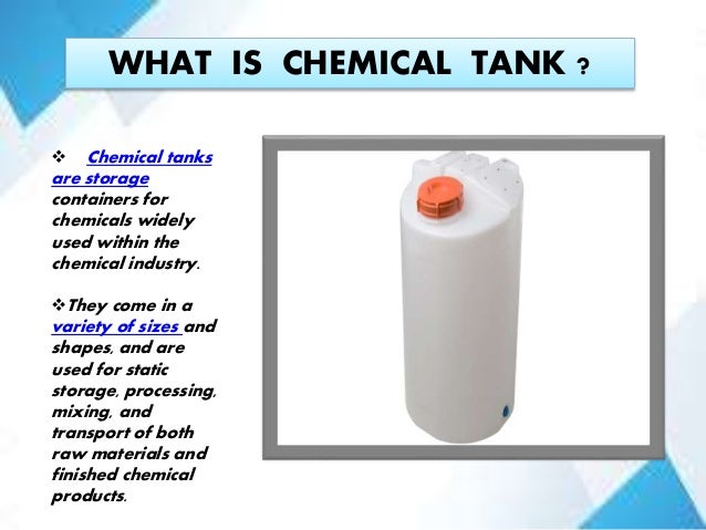 WHAT IS CHEMICAL TANK ?
 Chemical tanks
are storage
containers for
chemicals widely
used within the
chemical industry.
T...