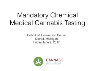 Mandatory Chemical
Medical Cannabis Testing
Cobo Hall Convention Center
Detroit, Michigan
Friday June 9, 2017
 