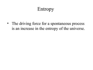 Entropy 
• The driving force for a spontaneous process 
is an increase in the entropy of the universe. 
 