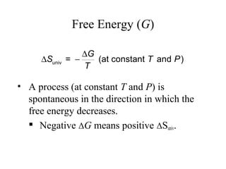 Free Energy (G) 
univ = DS - DG (at constant T and P) 
T 
• A process (at constant T and P) is 
spontaneous in the direction in which the 
free energy decreases. 
 Negative ΔG means positive ΔSuniv. 
 