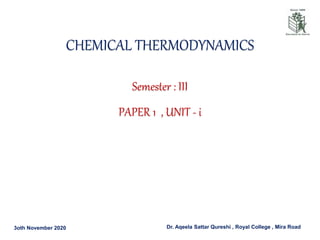 3oth November 2020 Dr. Aqeela Sattar Qureshi , Royal College , Mira Road
CHEMICAL THERMODYNAMICS
Semester : III
PAPER 1 , UNIT - i
 