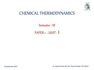 22 September2023 Dr. Aqeela Sattar Qureshi, Royal College , Mira Road
CHEMICAL THERMODYNAMICS
Semester : III
PAPER 1 , UNIT - I
 