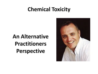 Chemical Toxicity
An Alternative
Practitioners
Perspective
 