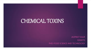 CHEMICAL TOXINS
JASPREET KAUR
12009715
PHD. FOOD SCIENCE AND TECHNOLOGY
 