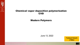 Natinael Kokeb
270064
1
Chemical vapor deposition polymerization
CVD
June 13, 2022
Modern Polymers
 