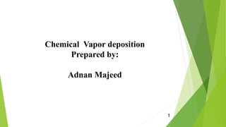 1
Chemical Vapor deposition
Prepared by:
Adnan Majeed
 