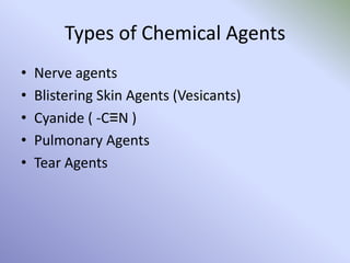 Types of Chemical Agents
• Nerve agents
• Blistering Skin Agents (Vesicants)
• Cyanide ( -C≡N )
• Pulmonary Agents
• Tear Agents
 