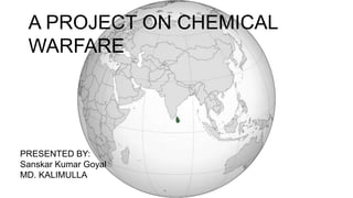 A PROJECT ON CHEMICAL
WARFARE
PRESENTED BY:
Sanskar Kumar Goyal
MD. KALIMULLA
 