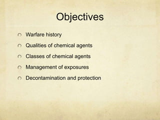 Objectives
Warfare history
Qualities of chemical agents
Classes of chemical agents
Management of exposures
Decontamination and protection
 