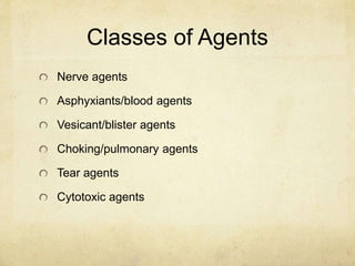 Classes of Agents
Nerve agents
Asphyxiants/blood agents
Vesicant/blister agents
Choking/pulmonary agents
Tear agents
Cytotoxic agents
 