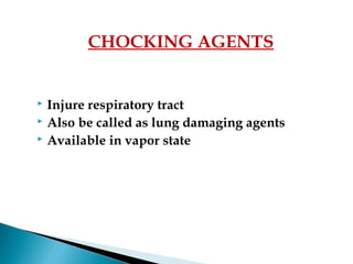  Injure respiratory tract
 Also be called as lung damaging agents
 Available in vapor state
CHOCKING AGENTS
 