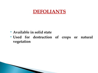  Available in solid state
 Used for destruction of crops or natural
vegetation
DEFOLIANTS
 