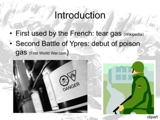 IntroductionFirst used by the French: tear gas (Wikipedia)Second Battle of Ypres: debut of poison gas (First World War.com)clipart