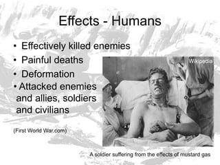 Effects - HumansEffectively killed enemiesPainful deathsDeformationWikipediaAttacked enemies  and allies, soldiers and civilians(First World War.com)A soldier suffering from the effects of mustard gas