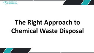 The Right Approach to
Chemical Waste Disposal
 