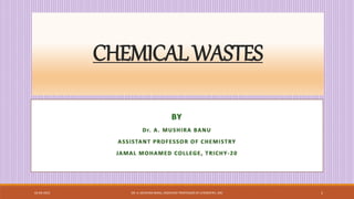 CHEMICALWASTES
02-04-2023 DR. A. MUSHIRA BANU, ASSISTANT PROFESSOR OF CHEMISTRY, JMC 1
 