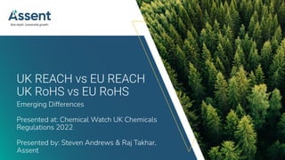 © Assent 2022 / assent.com
UK REACH vs EU REACH
UK RoHS vs EU RoHS
Emerging Differences
Presented at: Chemical Watch UK Chemicals
Regulations 2022
Presented by: Steven Andrews & Raj Takhar,
Assent
 