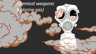 Chemical weapons
(chlorine gas)
 