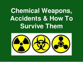 Chemical Weapons,
Accidents & How To
Survive Them
 