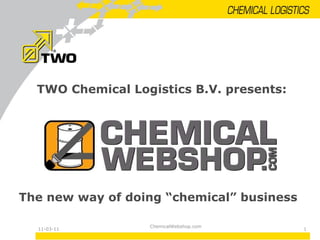 11-03-11 TWO Chemical Logistics B.V. presents: The new way of doing “chemical” business ChemicalWebshop.com 