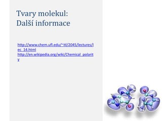 Tvary molekul:
Další informace

http://www.chem.ufl.edu/~itl/2045/lectures/l
ec_14.html
http://en.wikipedia.org/wiki/Chemical_polarit
y
 