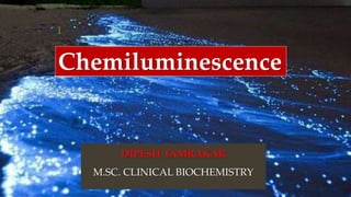 Chemiluminescence
DIPESH TAMRAKAR
M.SC. CLINICAL BIOCHEMISTRY
1
 