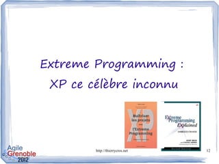 Extreme Programming :
 XP ce célèbre inconnu




        http://thierrycros.net   12
 
