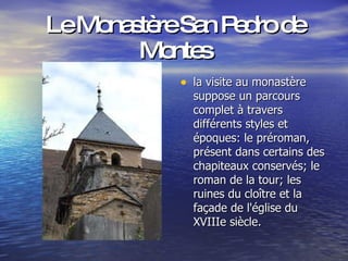 Le Monastère San Pedro de Montes la visite au monastère suppose un parcours complet à travers différents styles et époques: le préroman, présent dans certains des chapiteaux conservés; le roman de la tour; les ruines du cloître et la façade de l'église du XVIIIe siècle.  