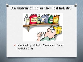 An analysis of Indian Chemical Industry
O Submitted by :- Shaikh Mohammed Sohel
(Pgdfbim 014)
 