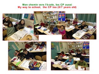 Mon chemin vers l’é cole, les CP aussi
My way to school, the CP too (6/7 years old)
 