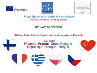 Finlande France Grèce Pologne
République Tchèque Turquie
Projet Erasmus + Maths is everywhere
Finland workshop : France output
MY WAY TO SCHOOL
Ateliers finlandais en France, en vue du voyage en Finlande
(mai 2016)
 