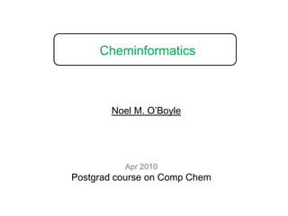 Cheminformatics Noel M. O’Boyle Apr 2010 Postgrad course on Comp Chem 