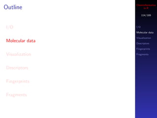 Cheminformatics
Outline               in R

                       114/189



I/O              I/O

                 Molecular data

                 Visualization
Molecular data   Descriptors

                 Fingerprints

Visualization    Fragments




Descriptors

Fingerprints

Fragments
 